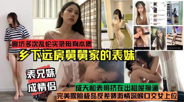 表兄妹成情侣!真实记录多次乱伦乡下远方舅舅家的表妹!完美露脸极品反差婊激情深喉口交女上位，母狗本质开