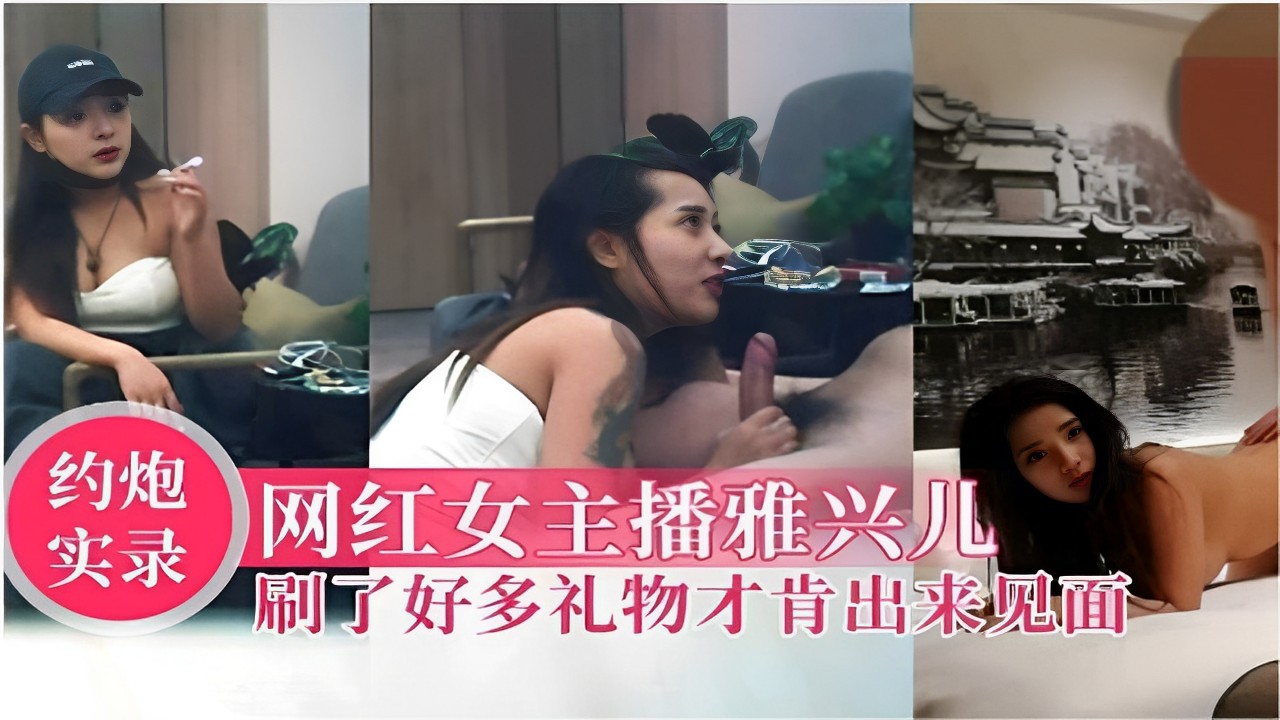 约炮实录网红女主播雅兴儿刷了好多礼物才肯出来见面