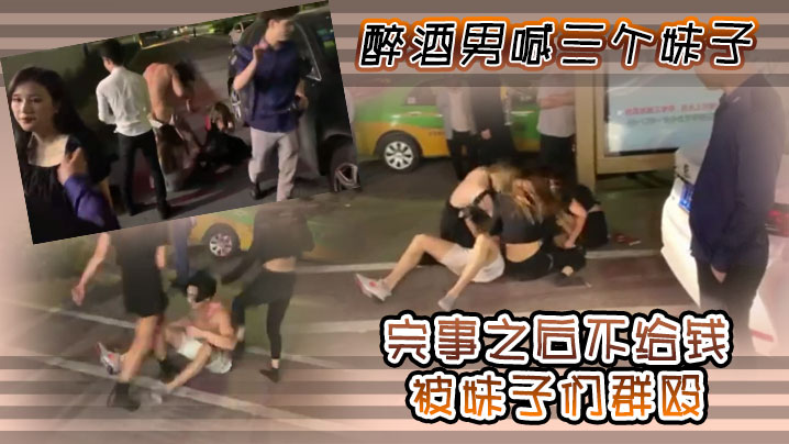 醉酒男喊三个妹子，完事之后不给钱，被妹子们群殴