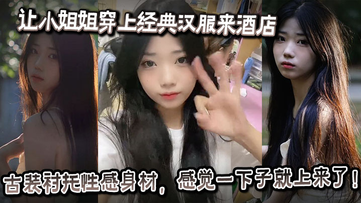 让小姐姐穿上经典汉服来酒店古装衬托性感身材感觉一下子就上来了奶子大的承受不住往下垂射完一次继续操操的小姐姐受不了大喊你怎么又硬了要干死我啊你