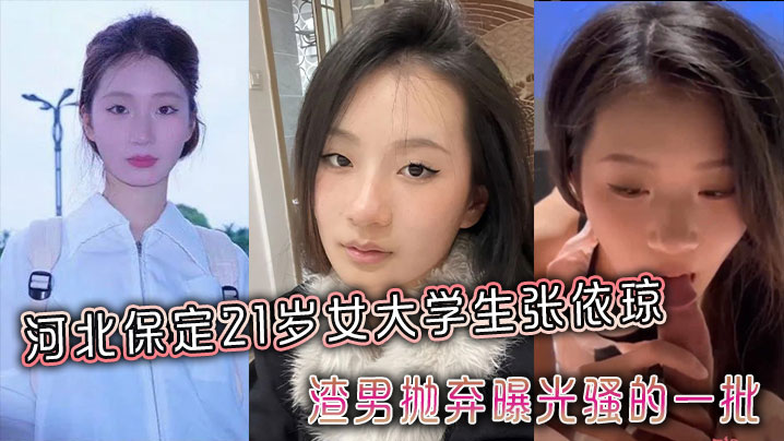 河北保定21岁女大学生张依琼被渣男抛弃曝光骚的一批全程露脸