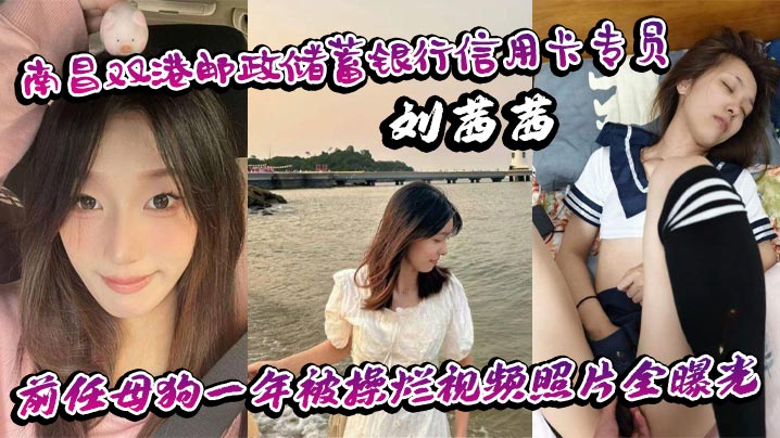 南昌双港邮政储蓄银行信用卡专员刘茜茜 前任母狗一年被操烂视频照片全曝光