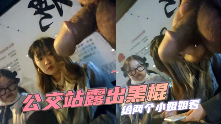 公交站露出黑棍给两个小姐姐看，小姐姐看到黑棍微微捂嘴一笑实在是太迷人